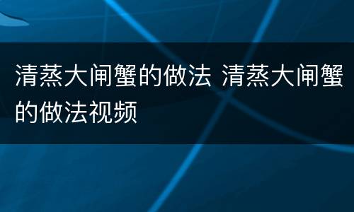 清蒸大闸蟹的做法 清蒸大闸蟹的做法视频