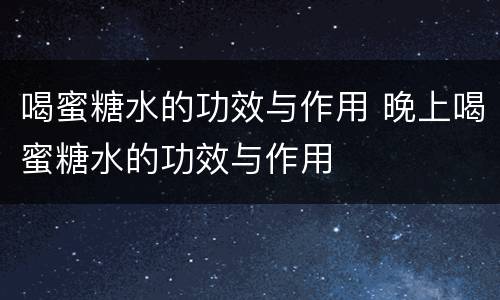 喝蜜糖水的功效与作用 晚上喝蜜糖水的功效与作用