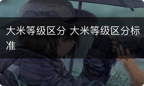 大米等级区分 大米等级区分标准