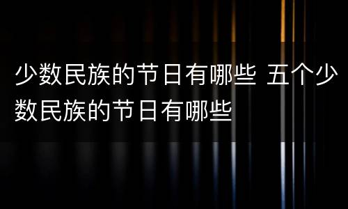 少数民族的节日有哪些 五个少数民族的节日有哪些