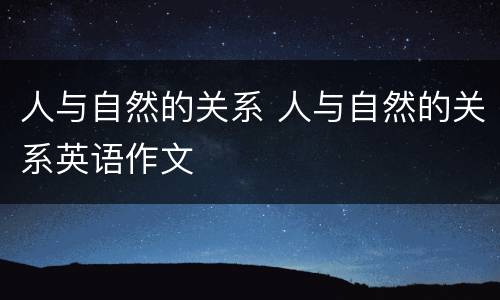 人与自然的关系 人与自然的关系英语作文