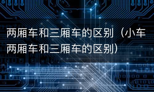 两厢车和三厢车的区别（小车两厢车和三厢车的区别）
