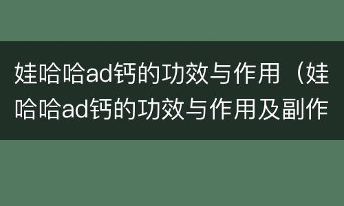 娃哈哈ad钙的功效与作用（娃哈哈ad钙的功效与作用及副作用）