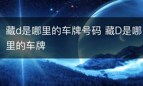 藏d是哪里的车牌号码 藏D是哪里的车牌