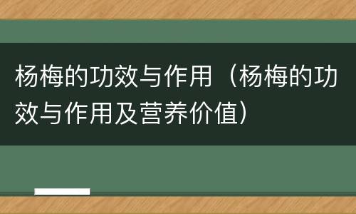 杨梅的功效与作用（杨梅的功效与作用及营养价值）