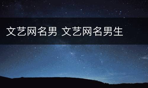 文艺网名男 文艺网名男生