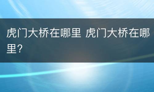 虎门大桥在哪里 虎门大桥在哪里?