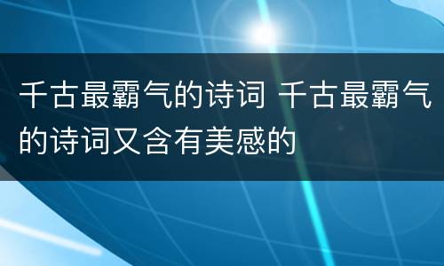 千古最霸气的诗词 千古最霸气的诗词又含有美感的
