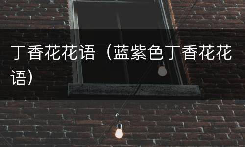 丁香花花语（蓝紫色丁香花花语）