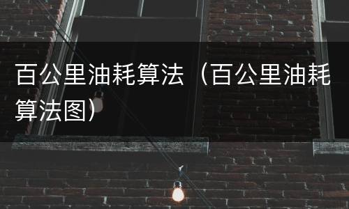 百公里油耗算法（百公里油耗算法图）