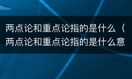 两点论和重点论指的是什么（两点论和重点论指的是什么意思）