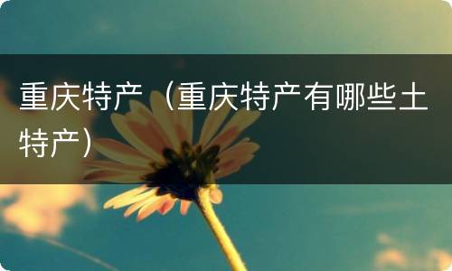 重庆特产（重庆特产有哪些土特产）