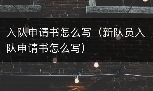 入队申请书怎么写（新队员入队申请书怎么写）