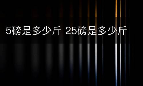5磅是多少斤 25磅是多少斤