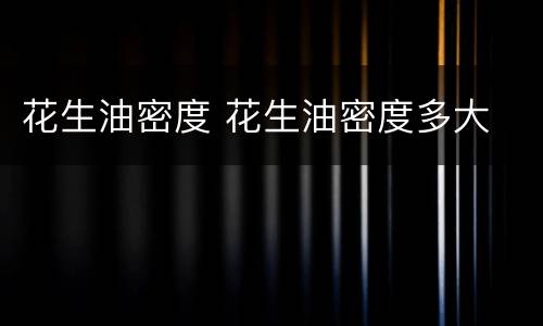 花生油密度 花生油密度多大