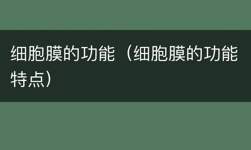 细胞膜的功能（细胞膜的功能特点）