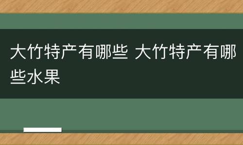 大竹特产有哪些 大竹特产有哪些水果