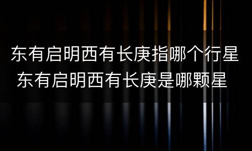 东有启明西有长庚指哪个行星 东有启明西有长庚是哪颗星