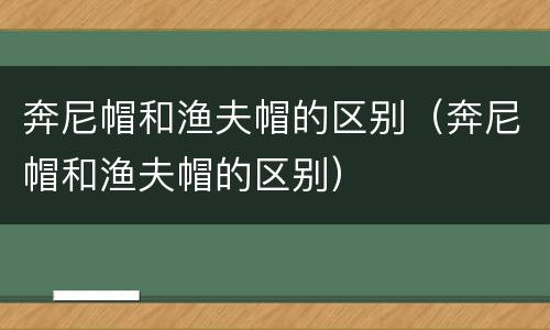 奔尼帽和渔夫帽的区别（奔尼帽和渔夫帽的区别）
