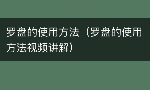 罗盘的使用方法（罗盘的使用方法视频讲解）
