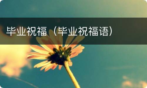 毕业祝福（毕业祝福语）