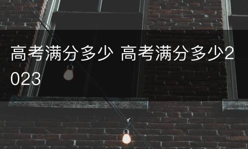 高考满分多少 高考满分多少2023