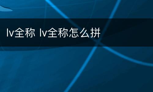 lv全称 lv全称怎么拼