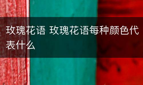 玫瑰花语 玫瑰花语每种颜色代表什么