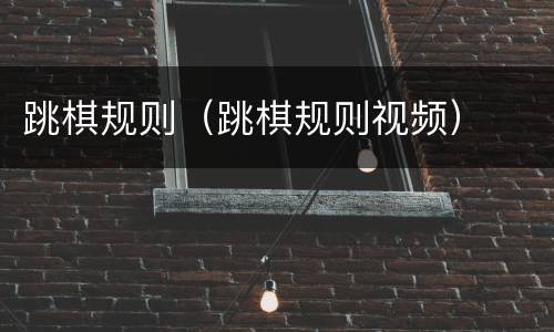 跳棋规则（跳棋规则视频）