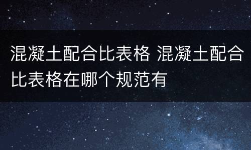 混凝土配合比表格 混凝土配合比表格在哪个规范有