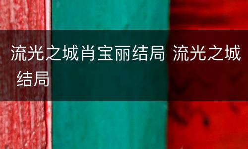 流光之城肖宝丽结局 流光之城 结局