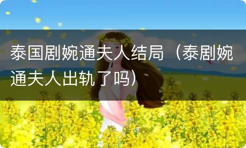 泰国剧婉通夫人结局（泰剧婉通夫人出轨了吗）