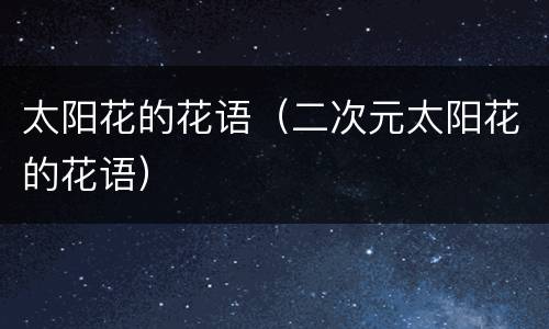 太阳花的花语（二次元太阳花的花语）