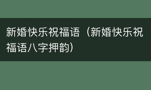 新婚快乐祝福语（新婚快乐祝福语八字押韵）