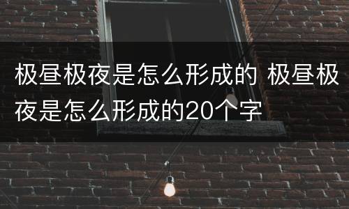 极昼极夜是怎么形成的 极昼极夜是怎么形成的20个字