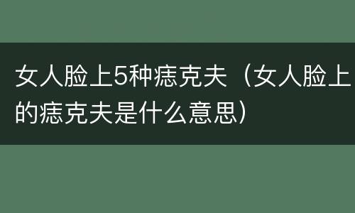 女人脸上5种痣克夫（女人脸上的痣克夫是什么意思）