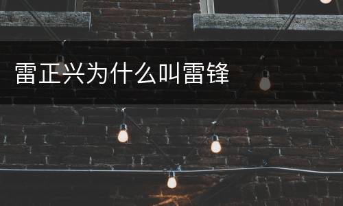 雷正兴为什么叫雷锋