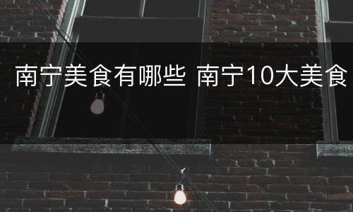 南宁美食有哪些 南宁10大美食