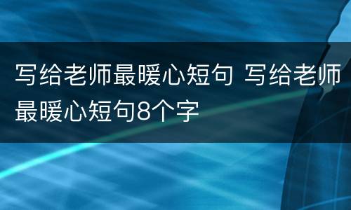 写给老师最暖心短句 写给老师最暖心短句8个字