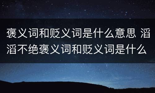褒义词和贬义词是什么意思 滔滔不绝褒义词和贬义词是什么意思