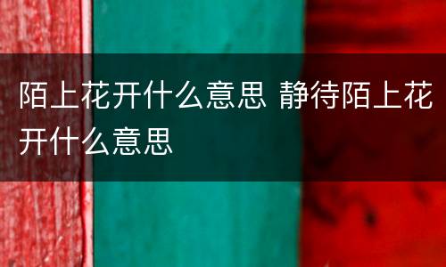 陌上花开什么意思 静待陌上花开什么意思