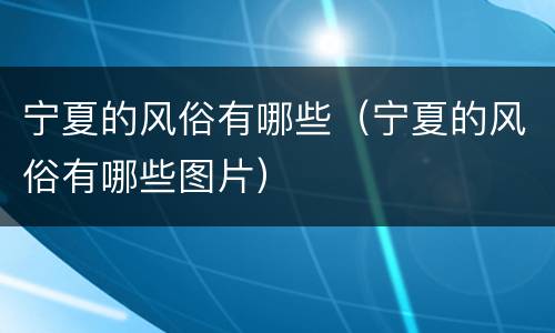 宁夏的风俗有哪些（宁夏的风俗有哪些图片）