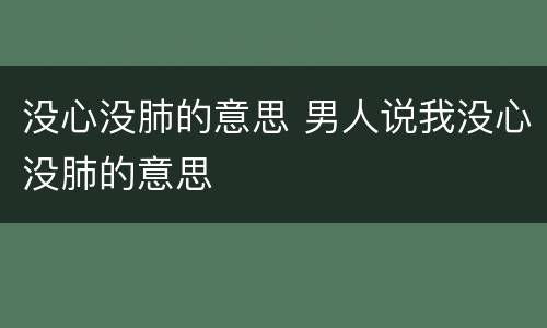 没心没肺的意思 男人说我没心没肺的意思