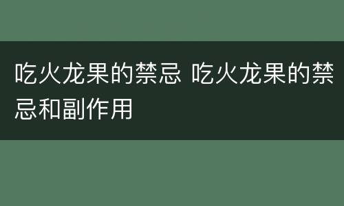 吃火龙果的禁忌 吃火龙果的禁忌和副作用