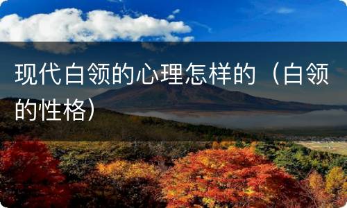 现代白领的心理怎样的（白领的性格）