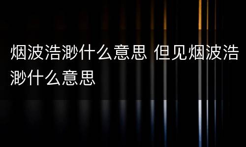 烟波浩渺什么意思 但见烟波浩渺什么意思