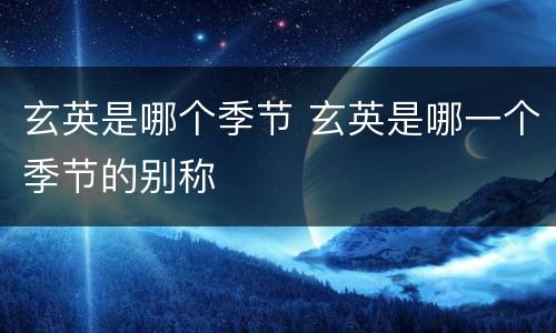 玄英是哪个季节 玄英是哪一个季节的别称