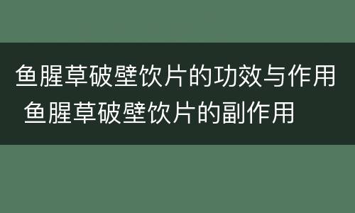 鱼腥草破壁饮片的功效与作用 鱼腥草破壁饮片的副作用