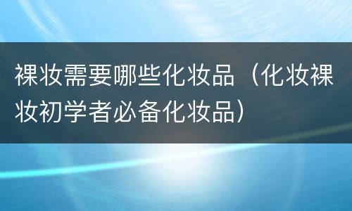 裸妆需要哪些化妆品（化妆裸妆初学者必备化妆品）