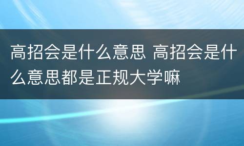 高招会是什么意思 高招会是什么意思都是正规大学嘛